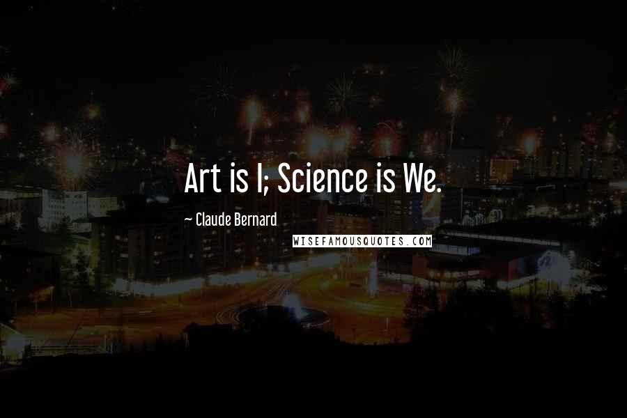 Claude Bernard Quotes: Art is I; Science is We.