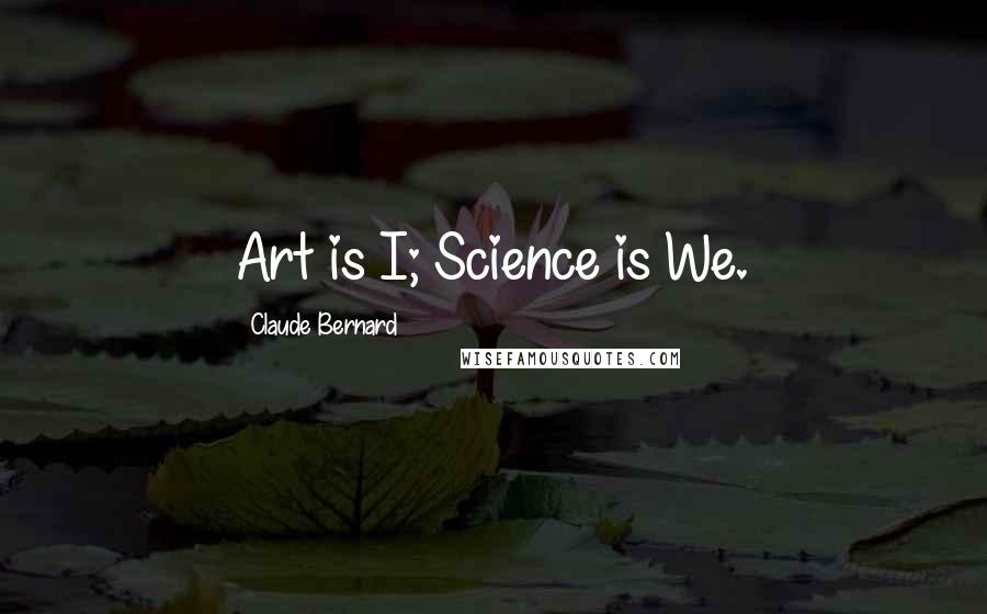 Claude Bernard Quotes: Art is I; Science is We.
