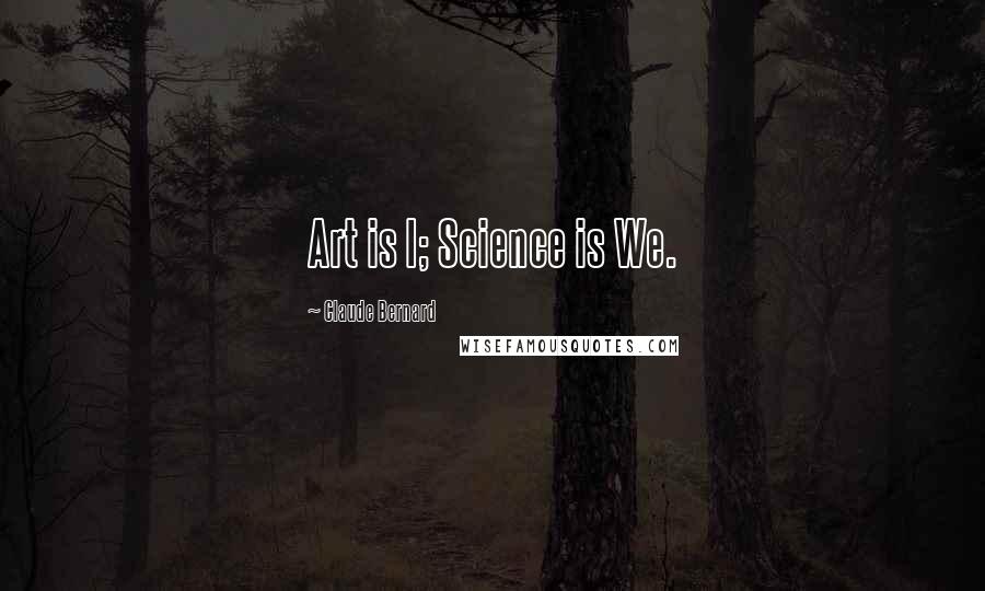 Claude Bernard Quotes: Art is I; Science is We.