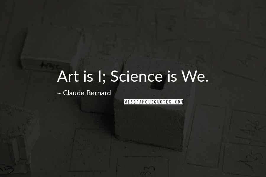 Claude Bernard Quotes: Art is I; Science is We.