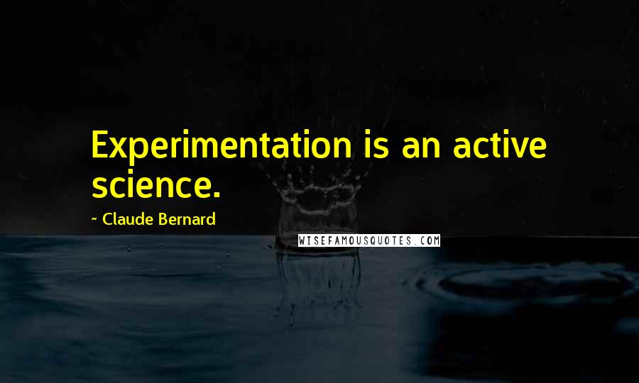 Claude Bernard Quotes: Experimentation is an active science.