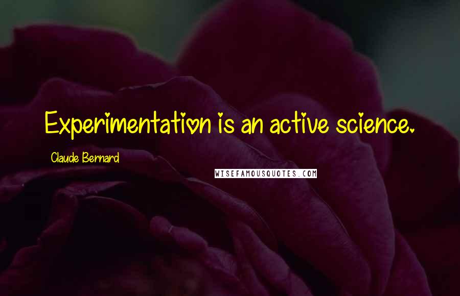 Claude Bernard Quotes: Experimentation is an active science.