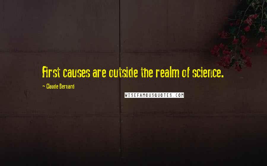 Claude Bernard Quotes: First causes are outside the realm of science.