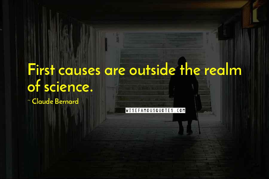 Claude Bernard Quotes: First causes are outside the realm of science.