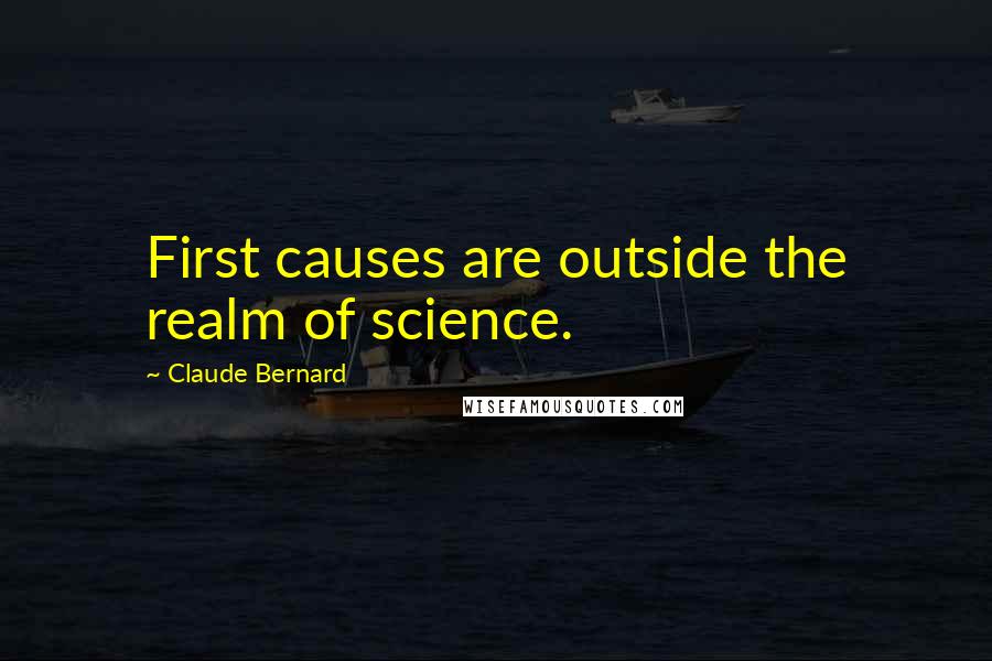 Claude Bernard Quotes: First causes are outside the realm of science.