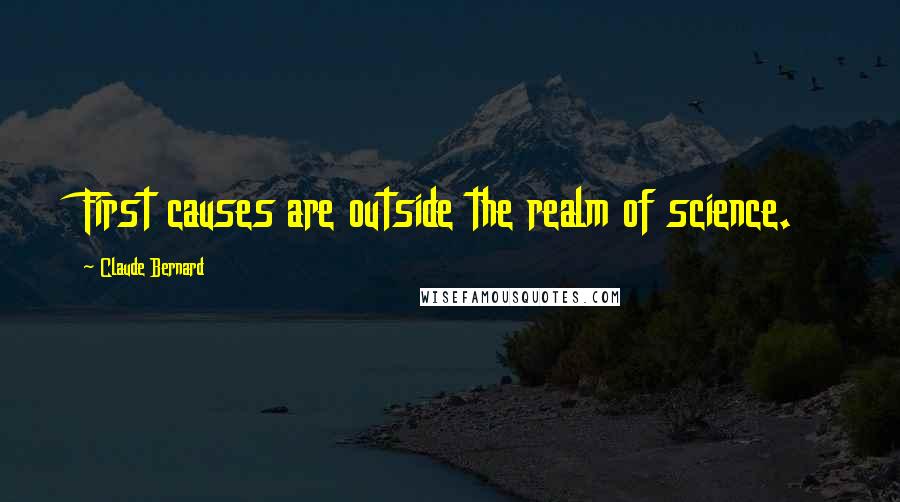 Claude Bernard Quotes: First causes are outside the realm of science.