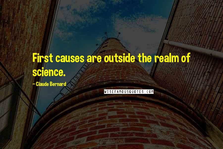 Claude Bernard Quotes: First causes are outside the realm of science.