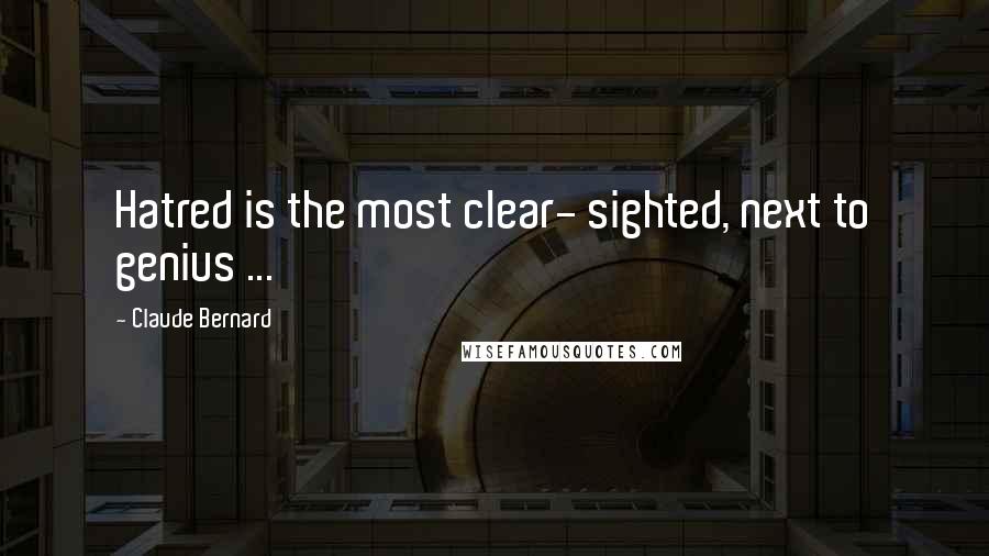 Claude Bernard Quotes: Hatred is the most clear- sighted, next to genius ...