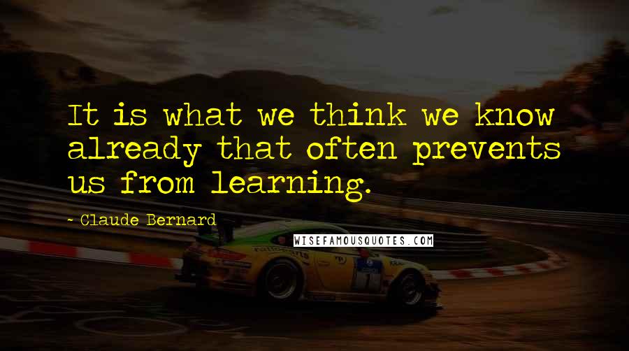Claude Bernard Quotes: It is what we think we know already that often prevents us from learning.