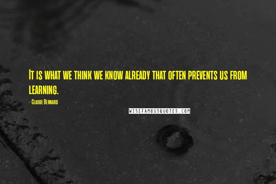 Claude Bernard Quotes: It is what we think we know already that often prevents us from learning.