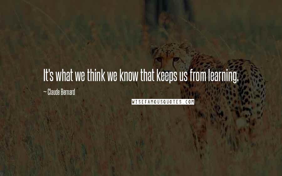 Claude Bernard Quotes: It's what we think we know that keeps us from learning.