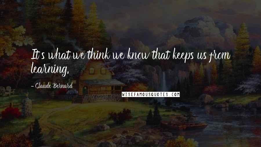 Claude Bernard Quotes: It's what we think we know that keeps us from learning.