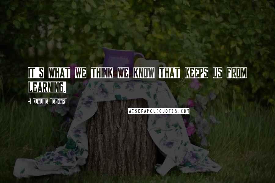 Claude Bernard Quotes: It's what we think we know that keeps us from learning.