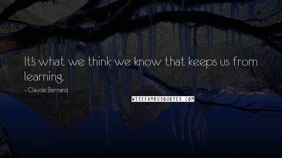 Claude Bernard Quotes: It's what we think we know that keeps us from learning.