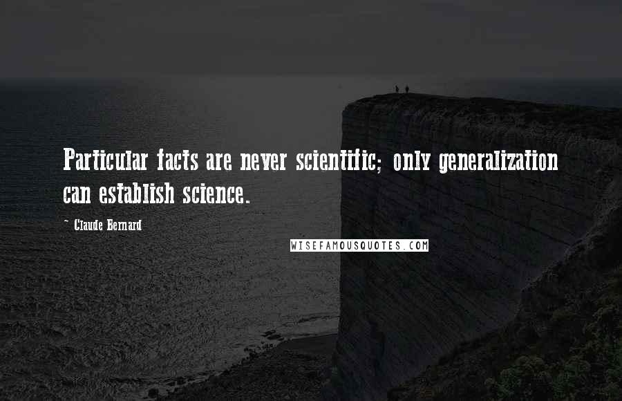 Claude Bernard Quotes: Particular facts are never scientific; only generalization can establish science.