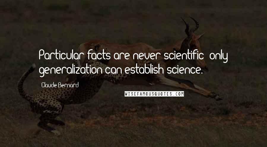 Claude Bernard Quotes: Particular facts are never scientific; only generalization can establish science.