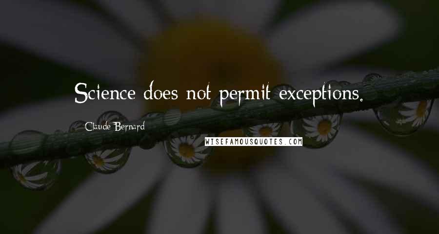 Claude Bernard Quotes: Science does not permit exceptions.