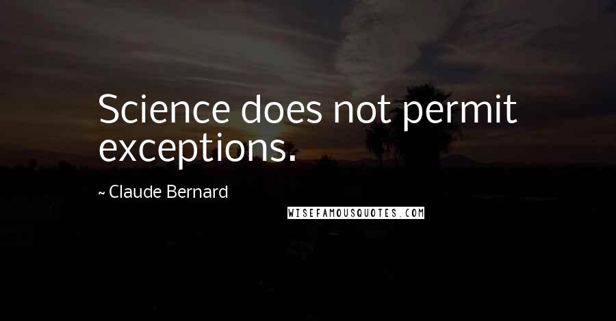 Claude Bernard Quotes: Science does not permit exceptions.