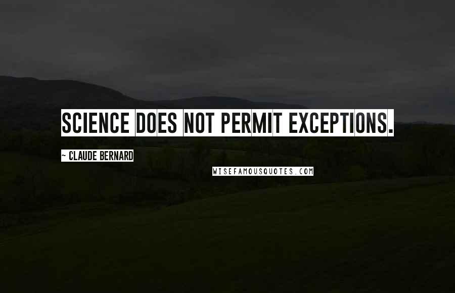 Claude Bernard Quotes: Science does not permit exceptions.