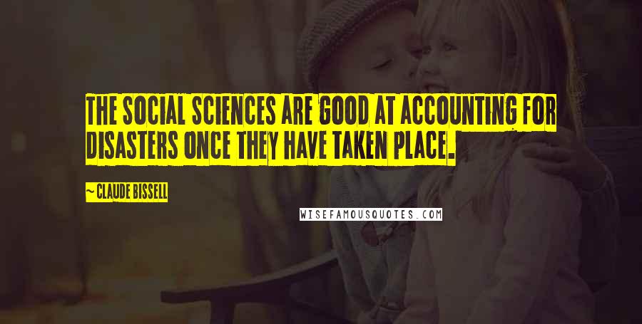 Claude Bissell Quotes: The Social Sciences are good at accounting for disasters once they have taken place.