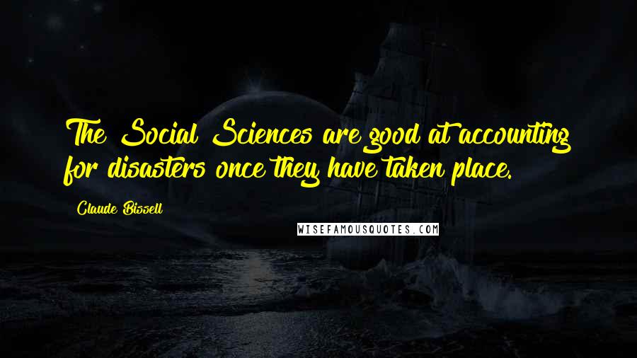 Claude Bissell Quotes: The Social Sciences are good at accounting for disasters once they have taken place.