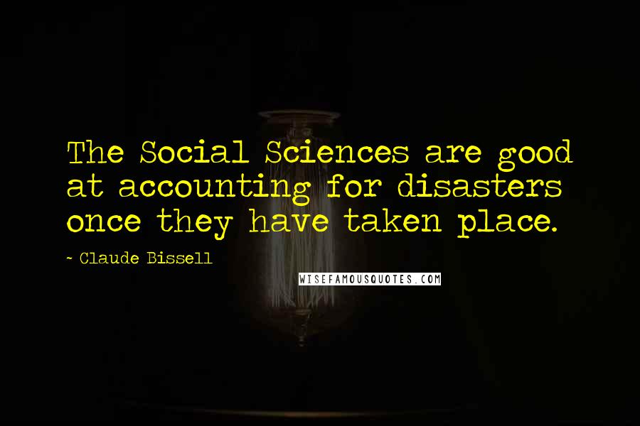 Claude Bissell Quotes: The Social Sciences are good at accounting for disasters once they have taken place.