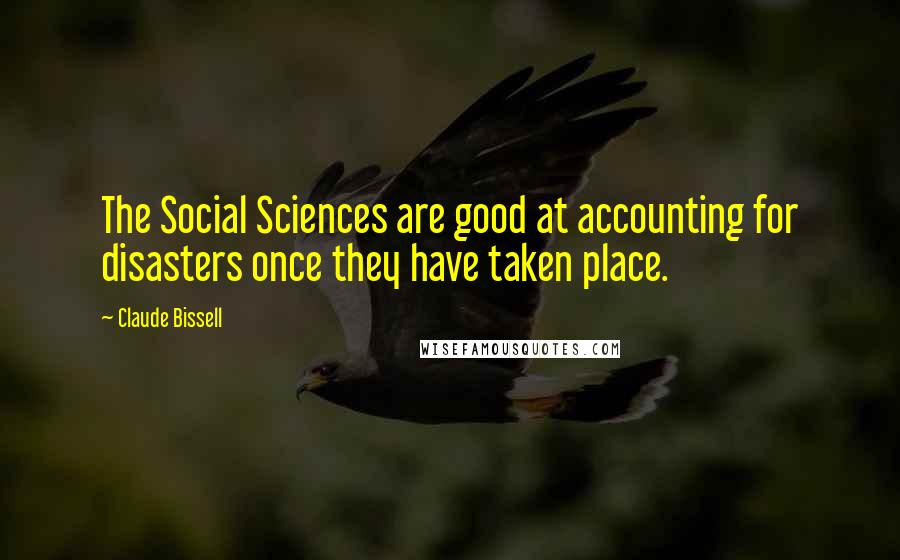 Claude Bissell Quotes: The Social Sciences are good at accounting for disasters once they have taken place.