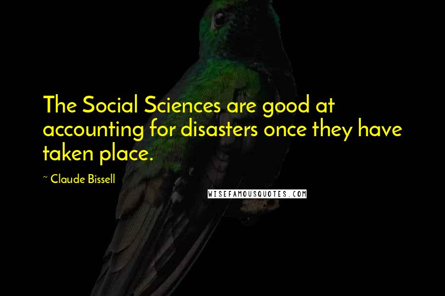 Claude Bissell Quotes: The Social Sciences are good at accounting for disasters once they have taken place.