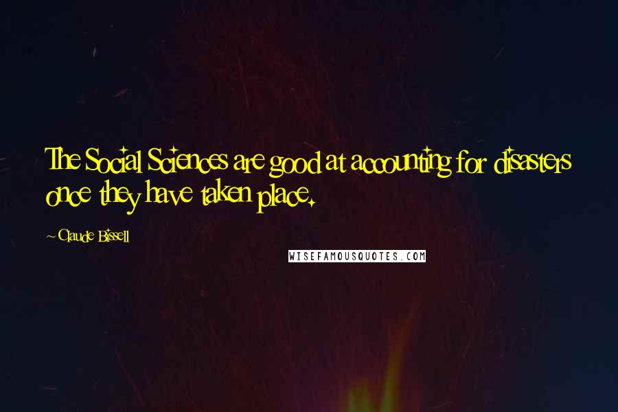 Claude Bissell Quotes: The Social Sciences are good at accounting for disasters once they have taken place.