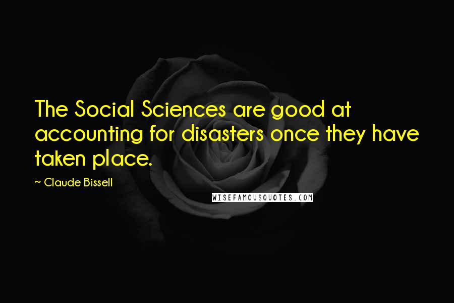 Claude Bissell Quotes: The Social Sciences are good at accounting for disasters once they have taken place.