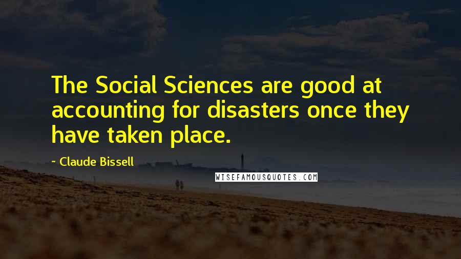 Claude Bissell Quotes: The Social Sciences are good at accounting for disasters once they have taken place.