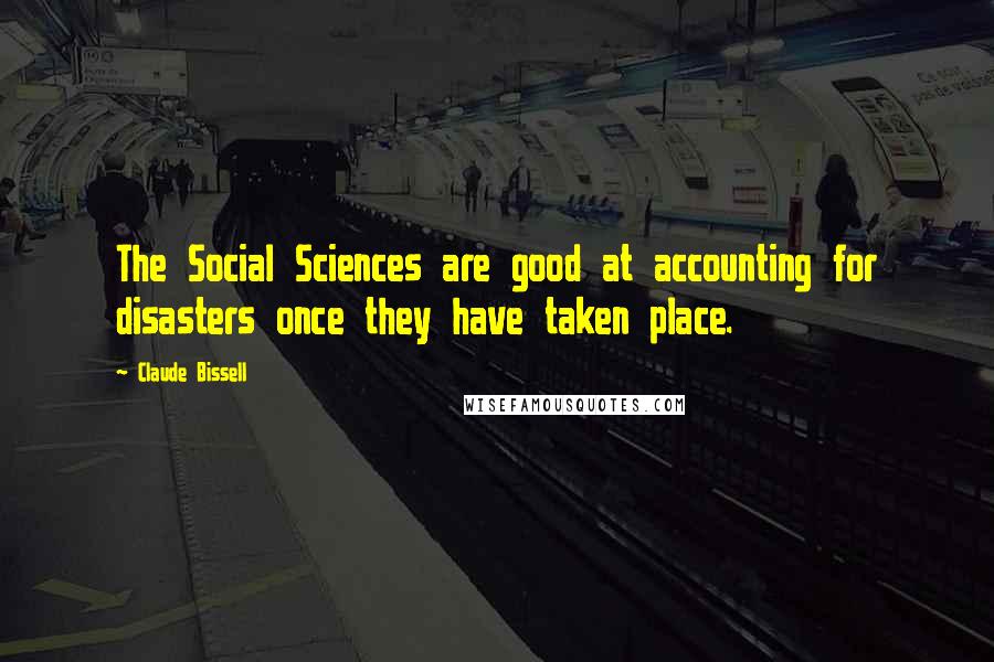 Claude Bissell Quotes: The Social Sciences are good at accounting for disasters once they have taken place.