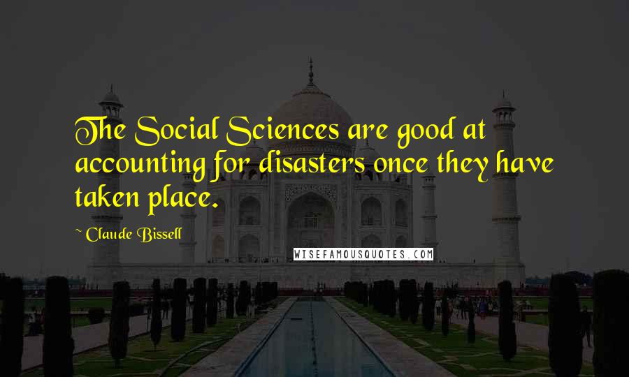 Claude Bissell Quotes: The Social Sciences are good at accounting for disasters once they have taken place.