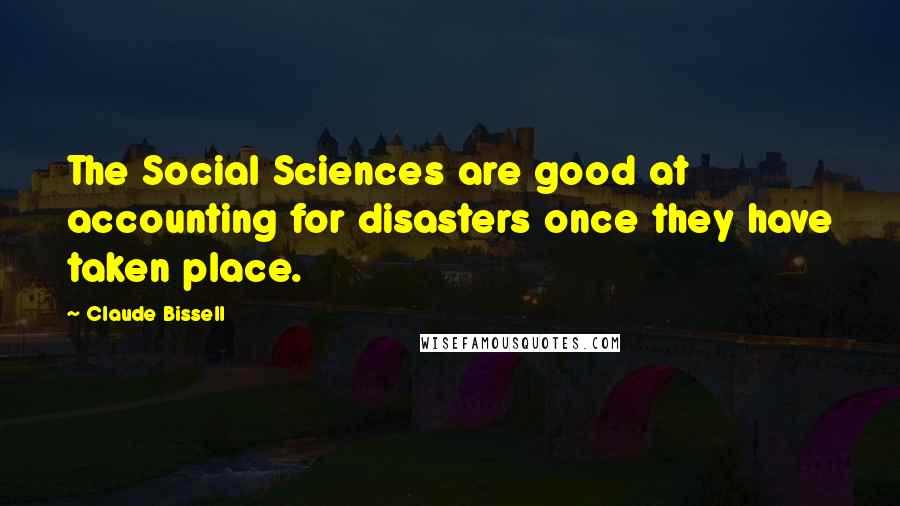 Claude Bissell Quotes: The Social Sciences are good at accounting for disasters once they have taken place.