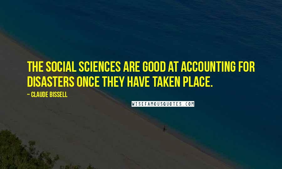 Claude Bissell Quotes: The Social Sciences are good at accounting for disasters once they have taken place.