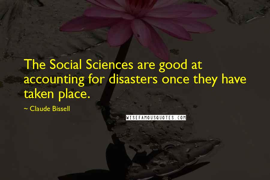 Claude Bissell Quotes: The Social Sciences are good at accounting for disasters once they have taken place.