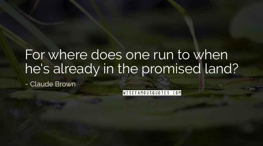Claude Brown Quotes: For where does one run to when he's already in the promised land?