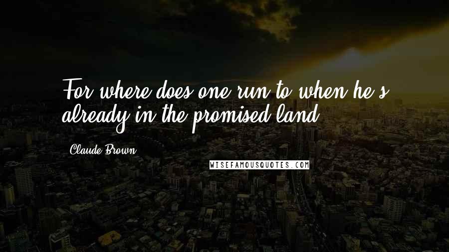 Claude Brown Quotes: For where does one run to when he's already in the promised land?