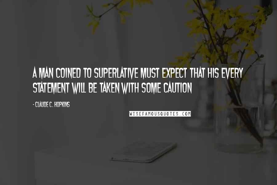 Claude C. Hopkins Quotes: A man coined to superlative must expect that his every statement will be taken with some caution