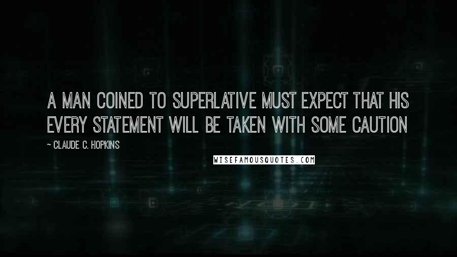Claude C. Hopkins Quotes: A man coined to superlative must expect that his every statement will be taken with some caution