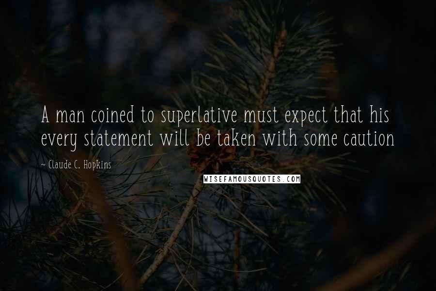 Claude C. Hopkins Quotes: A man coined to superlative must expect that his every statement will be taken with some caution