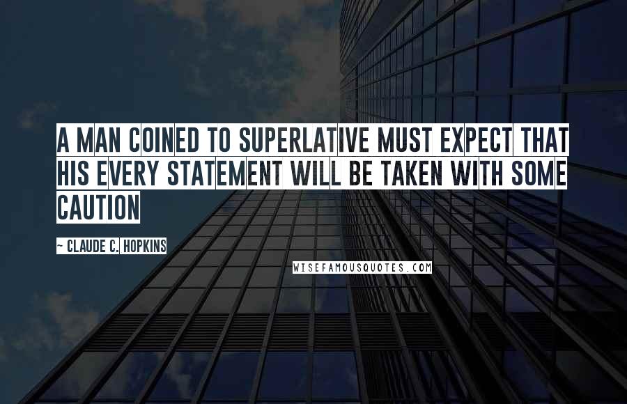 Claude C. Hopkins Quotes: A man coined to superlative must expect that his every statement will be taken with some caution