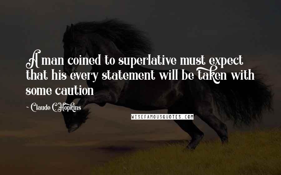 Claude C. Hopkins Quotes: A man coined to superlative must expect that his every statement will be taken with some caution