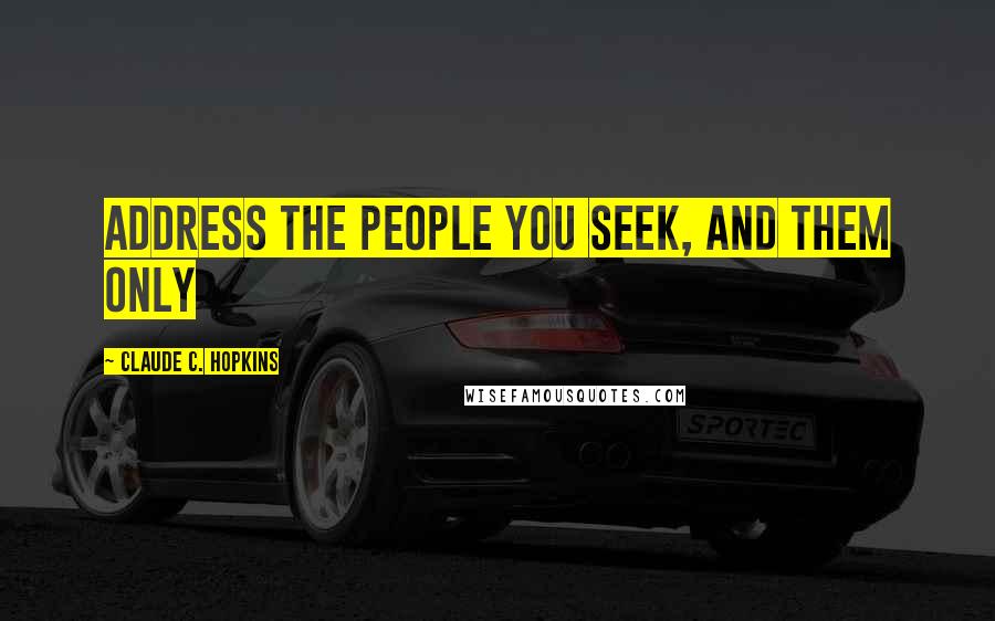 Claude C. Hopkins Quotes: Address the people you seek, and them only