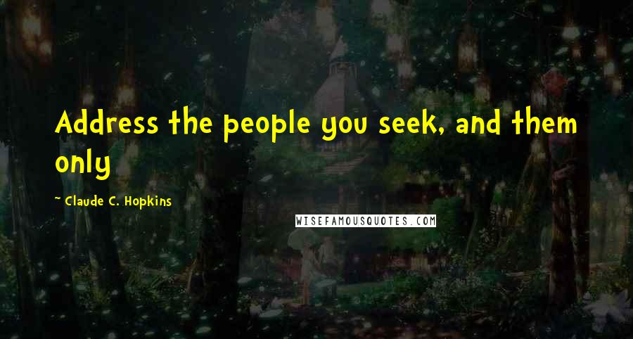 Claude C. Hopkins Quotes: Address the people you seek, and them only