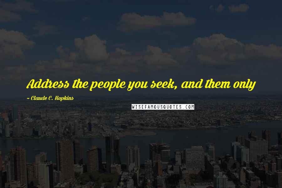 Claude C. Hopkins Quotes: Address the people you seek, and them only