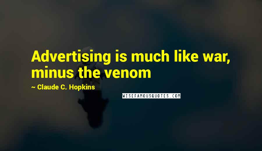 Claude C. Hopkins Quotes: Advertising is much like war, minus the venom