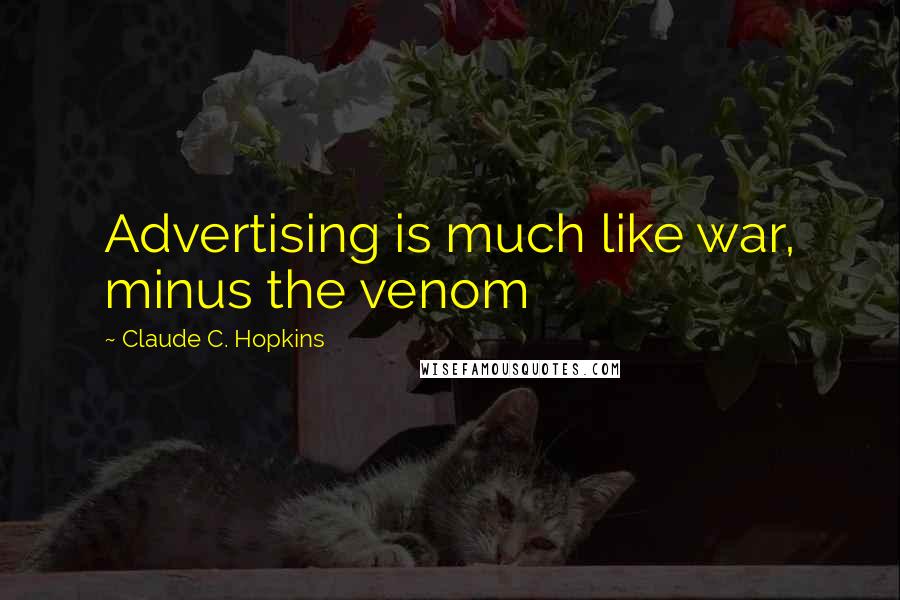 Claude C. Hopkins Quotes: Advertising is much like war, minus the venom