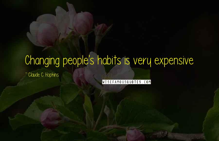 Claude C. Hopkins Quotes: Changing people's habits is very expensive