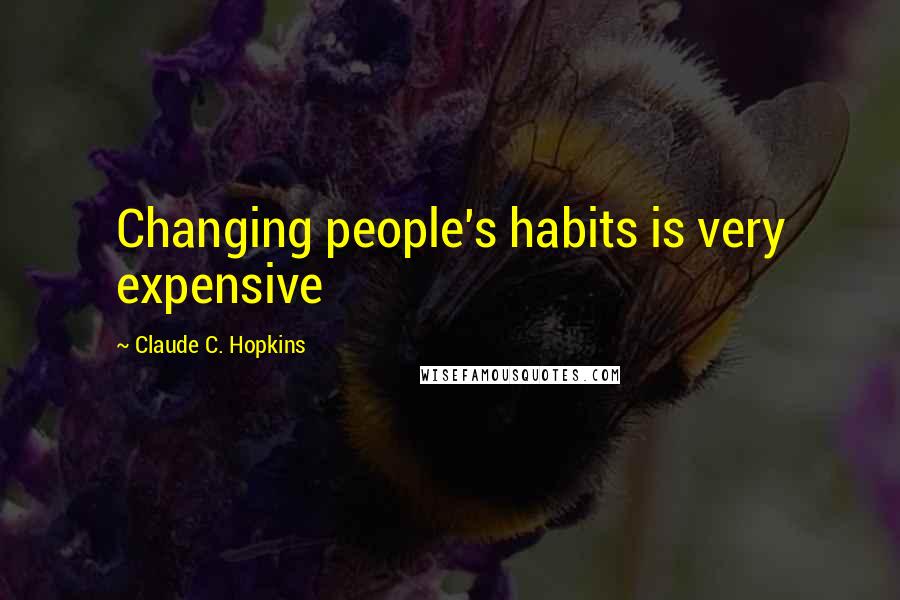 Claude C. Hopkins Quotes: Changing people's habits is very expensive